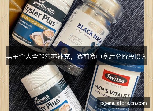 男子个人全能营养补充,赛前赛中赛后分阶段摄入 男子个人全能营养补充,赛前赛中赛后分阶段摄入
